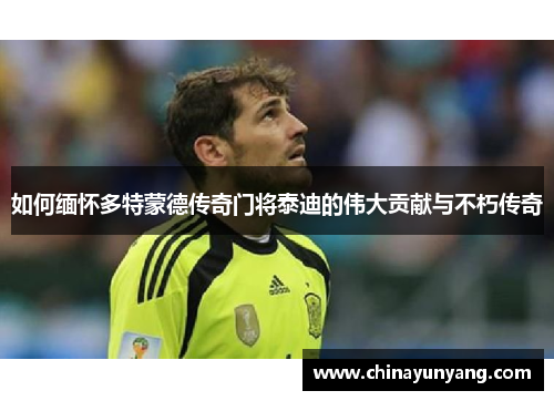 如何缅怀多特蒙德传奇门将泰迪的伟大贡献与不朽传奇