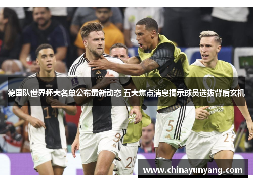 德国队世界杯大名单公布最新动态 五大焦点消息揭示球员选拔背后玄机 德国队世界杯大名单公布最新动态 五大焦点消息揭示球员选拔背后玄机