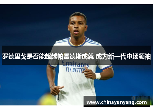 罗德里戈是否能超越帕雷德斯成就 成为新一代中场领袖