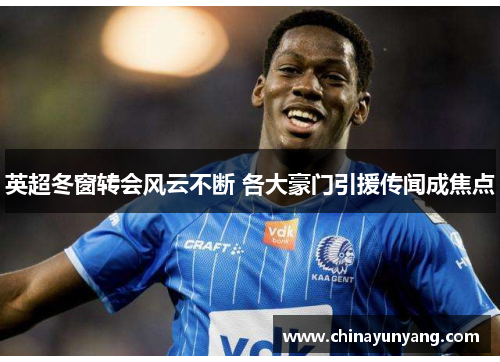 英超冬窗转会风云不断 各大豪门引援传闻成焦点