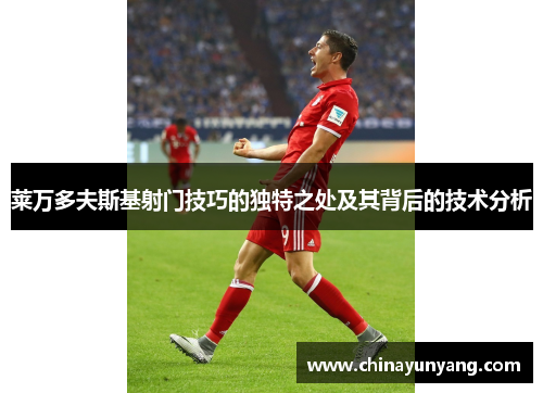 莱万多夫斯基射门技巧的独特之处及其背后的技术分析 莱万多夫斯基射门技巧的独特之处及其背后的技术分析