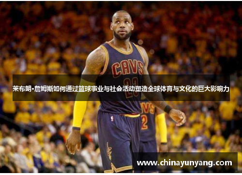 莱布朗·詹姆斯如何通过篮球事业与社会活动塑造全球体育与文化的巨大影响力 莱布朗·詹姆斯如何通过篮球事业与社会活动塑造全球体育与文化的巨大影响力