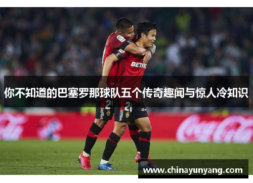 你不知道的巴塞罗那球队五个传奇趣闻与惊人冷知识 你不知道的巴塞罗那球队五个传奇趣闻与惊人冷知识