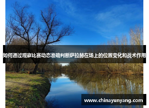 如何通过观察比赛动态准确判断萨拉赫在场上的位置变化和战术作用 如何通过观察比赛动态准确判断萨拉赫在场上的位置变化和战术作用