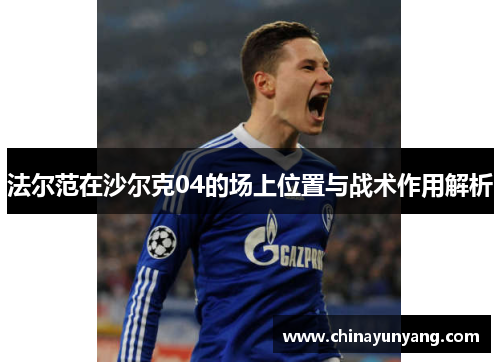 法尔范在沙尔克04的场上位置与战术作用解析