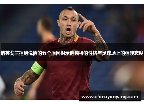 纳英戈兰拒绝说请的五个原因揭示他独特的性格与足球场上的强硬态度