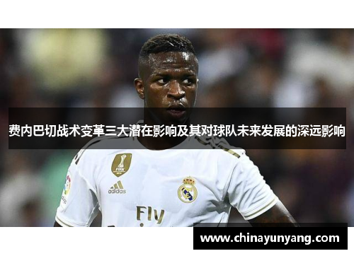 费内巴切战术变革三大潜在影响及其对球队未来发展的深远影响 费内巴切战术变革三大潜在影响及其对球队未来发展的深远影响
