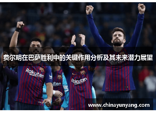 费尔明在巴萨胜利中的关键作用分析及其未来潜力展望