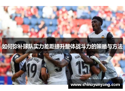 如何弥补球队实力差距提升整体战斗力的策略与方法