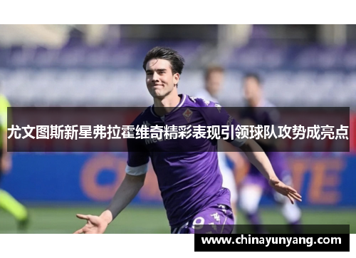 尤文图斯新星弗拉霍维奇精彩表现引领球队攻势成亮点