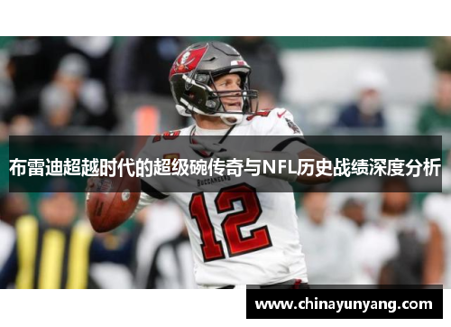 布雷迪超越时代的超级碗传奇与NFL历史战绩深度分析 布雷迪超越时代的超级碗传奇与NFL历史战绩深度分析