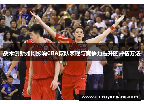 战术创新如何影响CBA球队表现与竞争力提升的评估方法