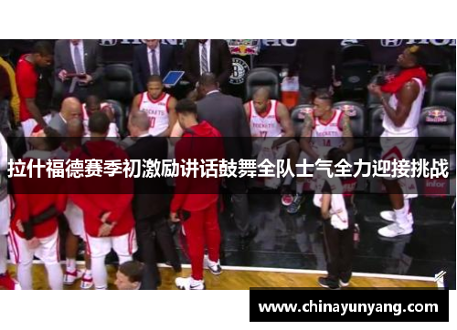 拉什福德赛季初激励讲话鼓舞全队士气全力迎接挑战