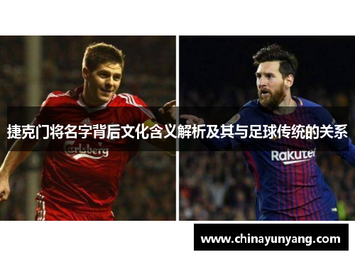 捷克门将名字背后文化含义解析及其与足球传统的关系